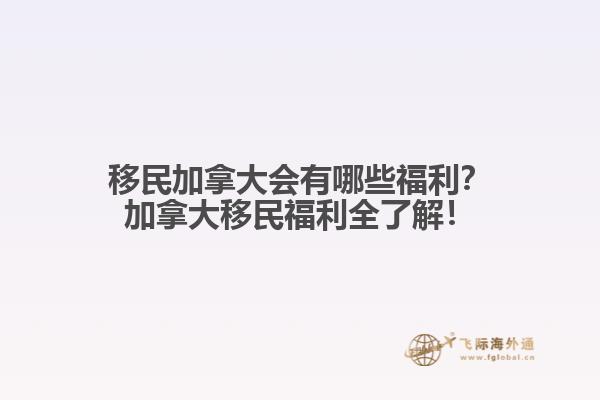 移民加拿大會(huì)有哪些福利？加拿大移民福利全了解！