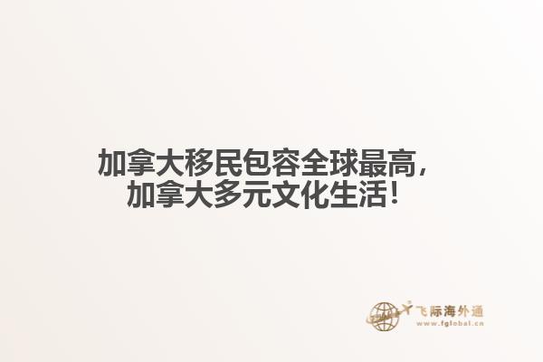 加拿大移民包容全球最高，加拿大多元文化生活！