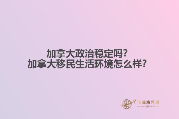 加拿大政治穩(wěn)定嗎？加拿大移民生活環(huán)境怎么樣？
