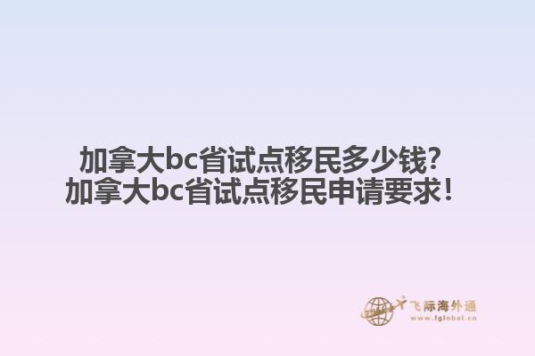加拿大bc省試點(diǎn)移民多少錢？加拿大bc省試點(diǎn)移民申請要求！