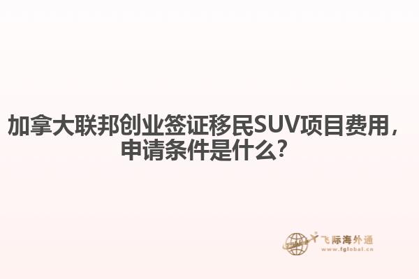 加拿大聯(lián)邦創(chuàng)業(yè)簽證移民SUV項目費用，申請條件是什么？