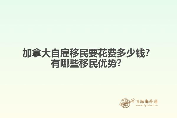 加拿大自雇移民要花費多少錢？有哪些移民優(yōu)勢？