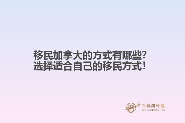 移民加拿大的方式有哪些？選擇適合自己的移民方式！