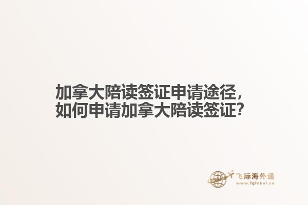 加拿大陪讀簽證申請途徑，如何申請加拿大陪讀簽證？