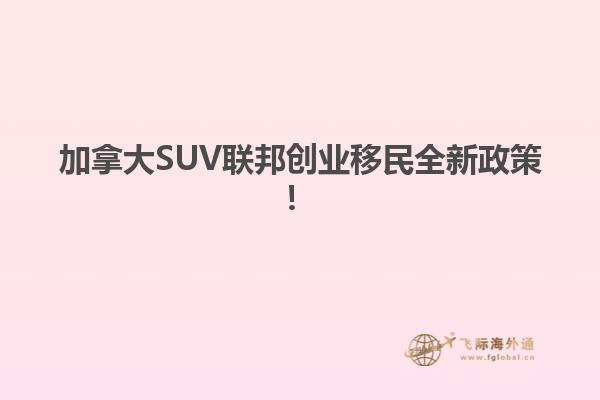 加拿大SUV聯(lián)邦創(chuàng)業(yè)移民全新政策！