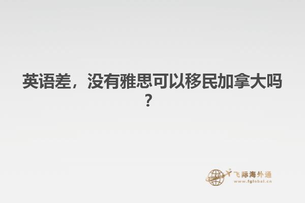 英語(yǔ)差，沒(méi)有雅思可以移民加拿大嗎？