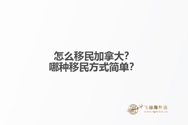 怎么移民加拿大？哪種移民方式簡(jiǎn)單？