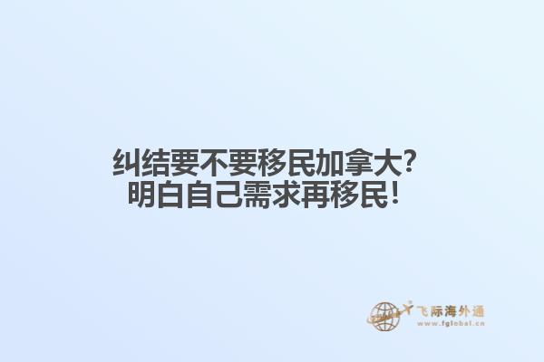 糾結(jié)要不要移民加拿大？明白自己需求再移民！