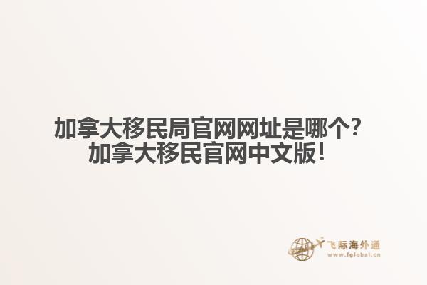 加拿大移民局官網(wǎng)網(wǎng)址是哪個？加拿大移民官網(wǎng)中文版！