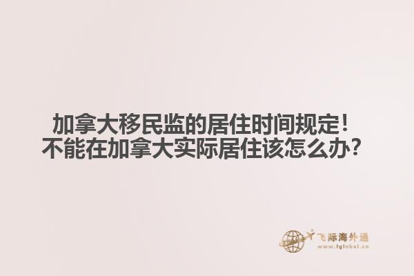 加拿大移民監(jiān)的居住時(shí)間規(guī)定！不能在加拿大實(shí)際居住該怎么辦？