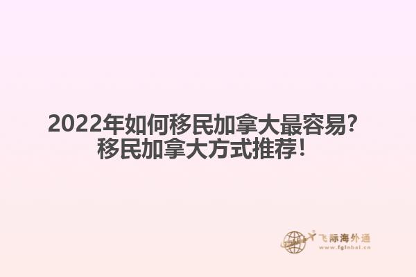 2022年如何移民加拿大最容易？移民加拿大方式推薦！