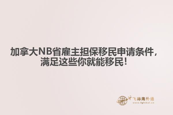 加拿大NB省雇主擔(dān)保移民申請(qǐng)條件，滿足這些你就能移民！