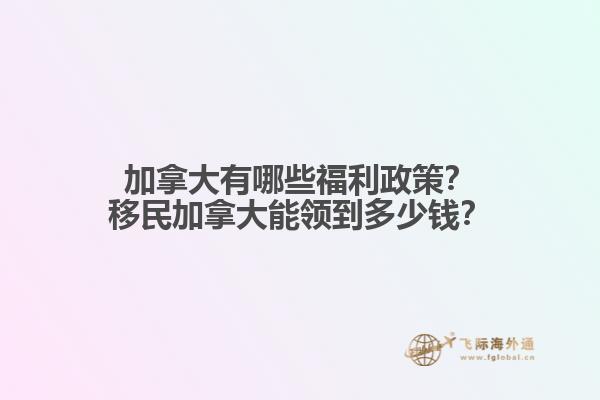 加拿大有哪些福利政策？移民加拿大能領(lǐng)到多少錢？