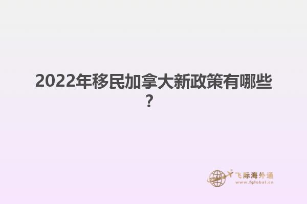 2022年移民加拿大新政策有哪些？
