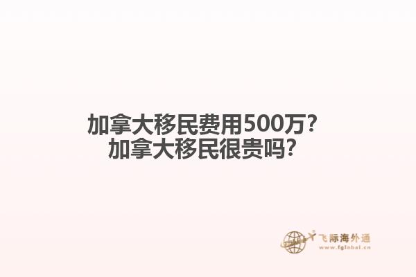 加拿大移民費用500萬？加拿大移民很貴嗎？