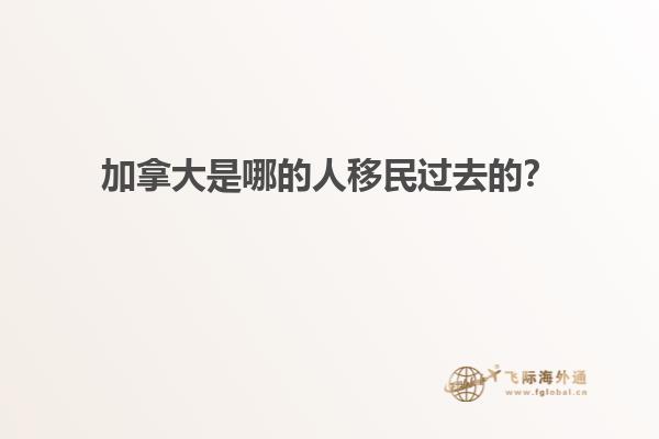 加拿大是哪的人移民過去的？