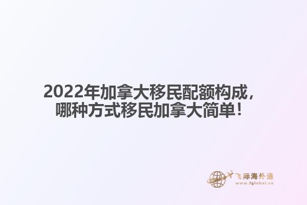 2022年加拿大移民配額構(gòu)成，哪種方式移民加拿大簡單！