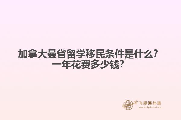 加拿大曼省留學(xué)移民條件是什么？一年花費多少錢？