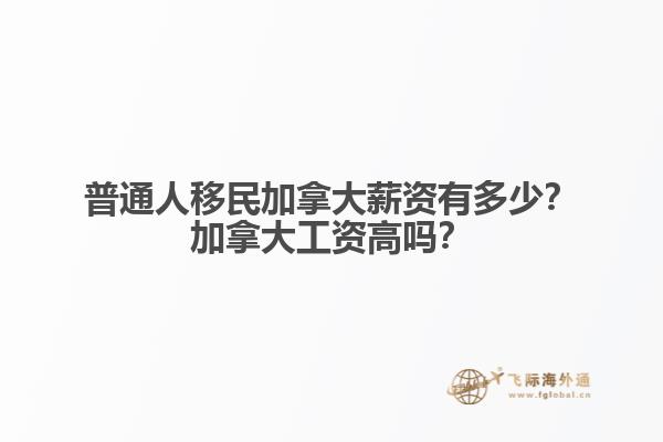 普通人移民加拿大薪資有多少？加拿大工資高嗎？