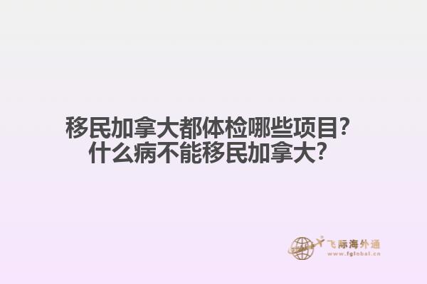 移民加拿大都體檢哪些項(xiàng)目？什么病不能移民加拿大？