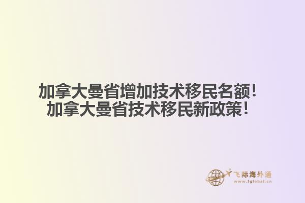 加拿大曼省增加技術移民名額！加拿大曼省技術移民新政策！