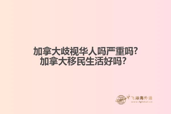 加拿大歧視華人嗎嚴(yán)重嗎?加拿大移民生活好嗎？