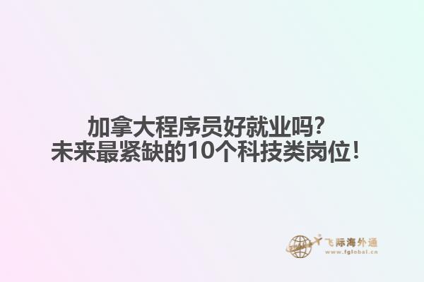 加拿大程序員好就業(yè)嗎？未來(lái)最緊缺的10個(gè)科技類崗位！