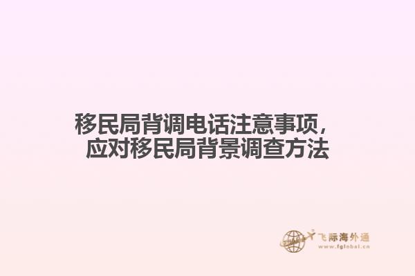 移民局背調(diào)電話注意事項(xiàng)，應(yīng)對(duì)移民局背景調(diào)查方法