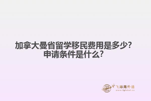 加拿大曼省留學(xué)移民費用是多少？申請條件是什么？