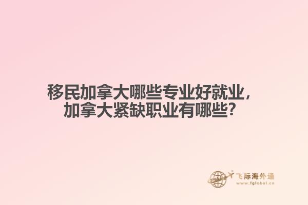 移民加拿大哪些專業(yè)好就業(yè)，加拿大緊缺職業(yè)有哪些？