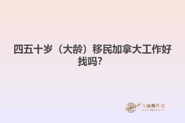 四五十歲（大齡）移民加拿大工作好找嗎？