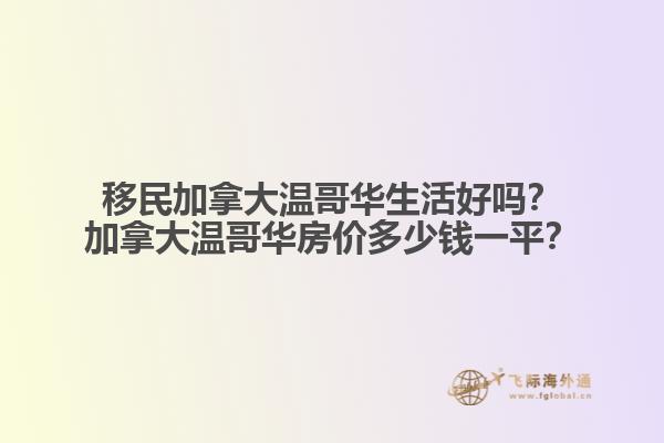 移民加拿大溫哥華生活好嗎？加拿大溫哥華房?jī)r(jià)多少錢(qián)一平？