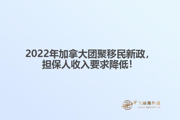 2022年加拿大團聚移民新政，擔保人收入要求降低！