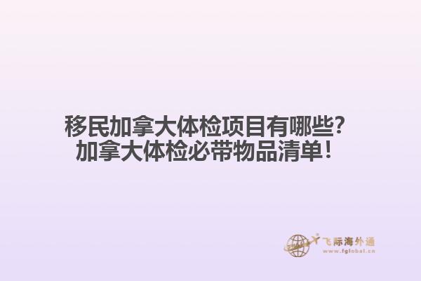 移民加拿大體檢項(xiàng)目有哪些？加拿大體檢必帶物品清單！