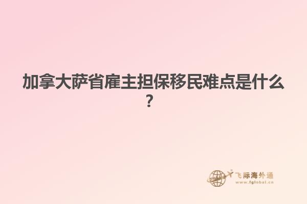 加拿大薩省雇主擔(dān)保移民難點(diǎn)是什么？