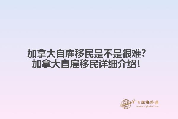加拿大自雇移民是不是很難？加拿大自雇移民詳細介紹！