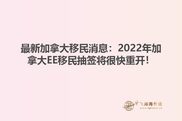 最新加拿大移民消息：2022年加拿大EE移民抽簽將很快重開(kāi)！