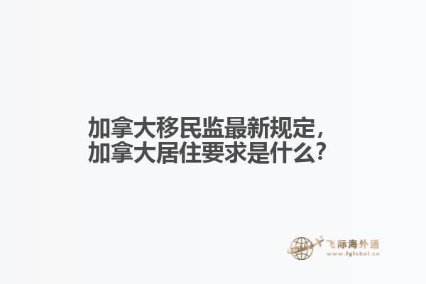 加拿大移民監(jiān)最新規(guī)定，加拿大居住要求是什么？