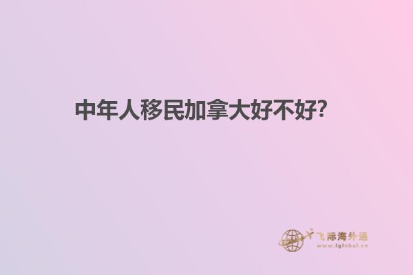中年人移民加拿大好不好？