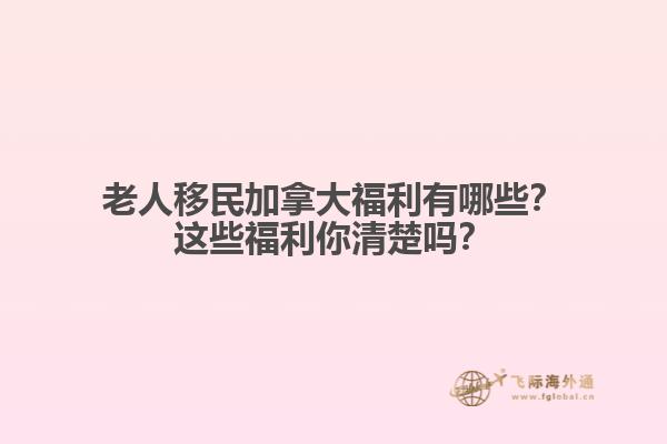 老人移民加拿大福利有哪些？這些福利你清楚嗎？