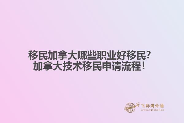 移民加拿大哪些職業(yè)好移民？加拿大技術(shù)移民申請流程！