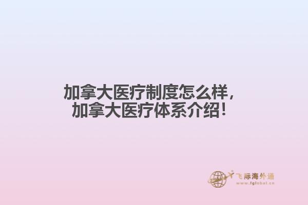 加拿大醫(yī)療制度怎么樣，加拿大醫(yī)療體系介紹！