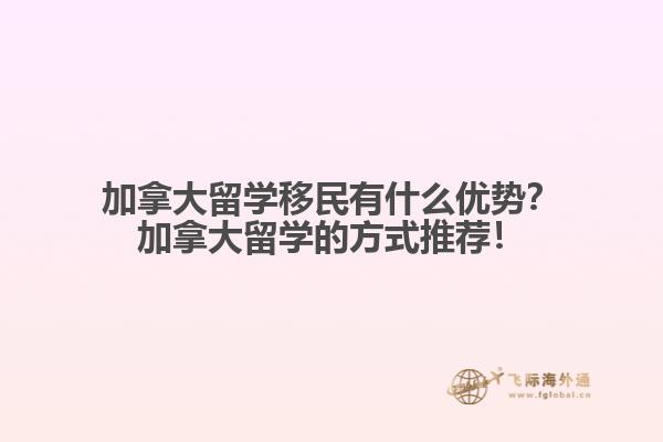 加拿大留學(xué)移民有什么優(yōu)勢(shì)？加拿大留學(xué)的方式推薦！
