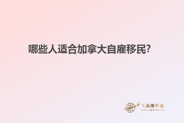 哪些人適合加拿大自雇移民？