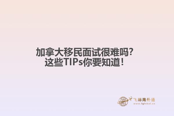 加拿大移民面試很難嗎？這些TIPs你要知道！