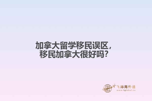 加拿大留學(xué)移民誤區(qū)，移民加拿大很好嗎？
