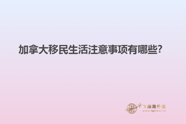 加拿大移民生活注意事項(xiàng)有哪些？