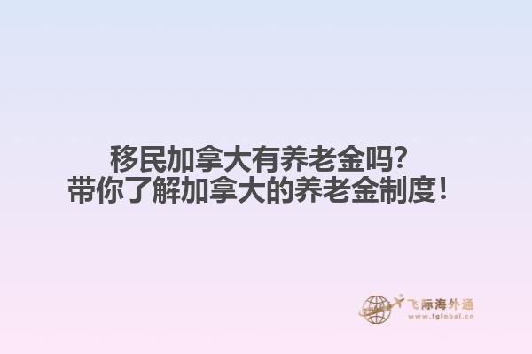 移民加拿大有養(yǎng)老金嗎？帶你了解加拿大的養(yǎng)老金制度！