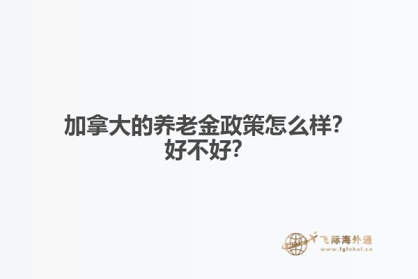 加拿大的養(yǎng)老金政策怎么樣？好不好？