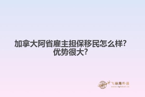 加拿大阿省雇主擔保移民怎么樣？優(yōu)勢很大？